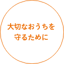 大切なおうちを守るために